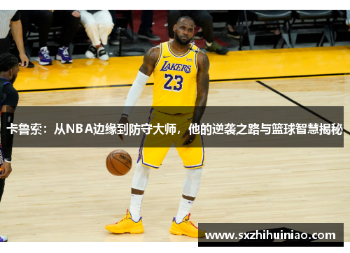 卡鲁索：从NBA边缘到防守大师，他的逆袭之路与篮球智慧揭秘