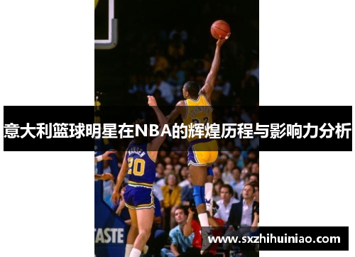 意大利篮球明星在NBA的辉煌历程与影响力分析